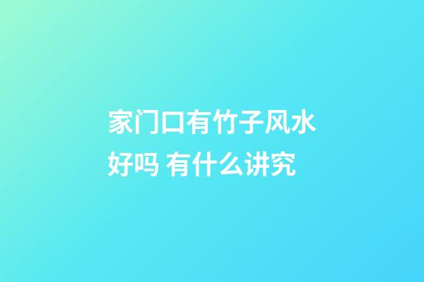 家门口有竹子风水好吗 有什么讲究